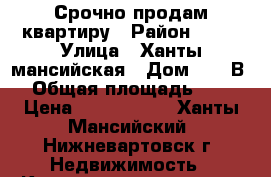 Срочно продам квартиру › Район ­ 13 › Улица ­ Ханты-мансийская › Дом ­ 45“В“ › Общая площадь ­ 60 › Цена ­ 2 700 000 - Ханты-Мансийский, Нижневартовск г. Недвижимость » Квартиры продажа   . Ханты-Мансийский,Нижневартовск г.